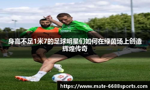 身高不足1米7的足球明星们如何在绿茵场上创造辉煌传奇