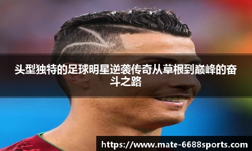 头型独特的足球明星逆袭传奇从草根到巅峰的奋斗之路